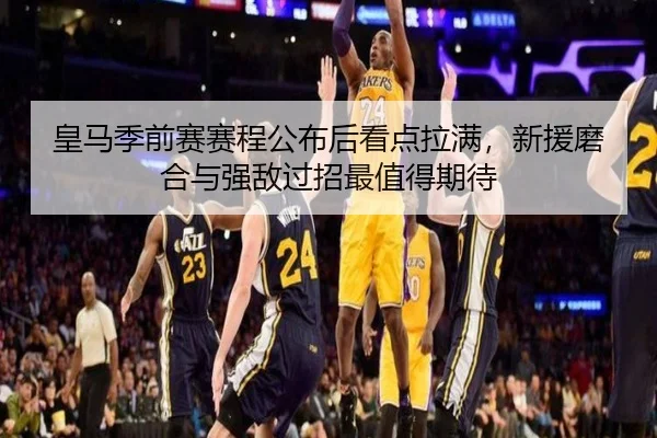 皇马季前赛赛程公布后看点拉满，新援磨合与强敌过招最值得期待 - kaiyun